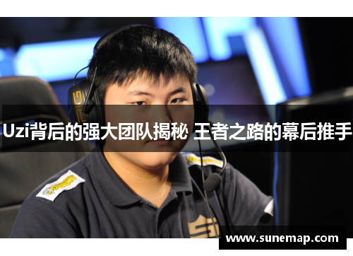 Uzi背后的强大团队揭秘 王者之路的幕后推手