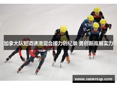 加拿大队短道速滑混合接力创纪录 勇创新高展实力