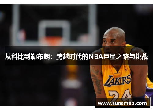 从科比到勒布朗：跨越时代的NBA巨星之路与挑战