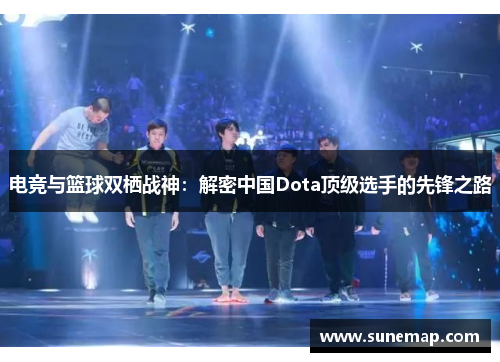 电竞与篮球双栖战神：解密中国Dota顶级选手的先锋之路