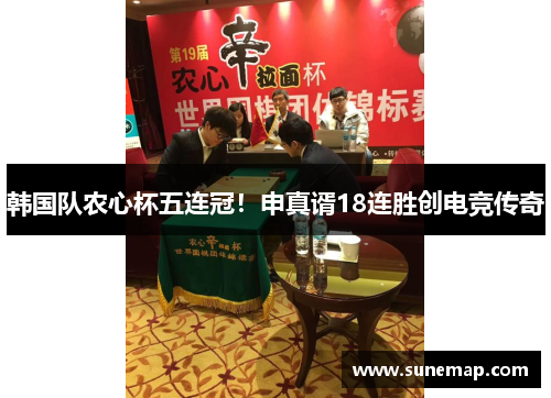 韩国队农心杯五连冠！申真谞18连胜创电竞传奇