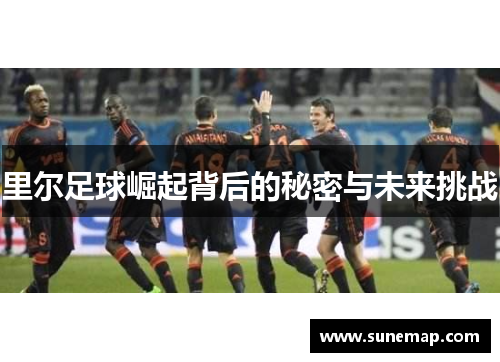 里尔足球崛起背后的秘密与未来挑战