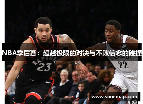 NBA季后赛：超越极限的对决与不败信念的碰撞