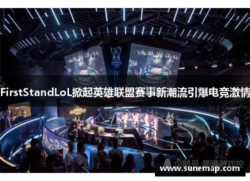 FirstStandLoL掀起英雄联盟赛事新潮流引爆电竞激情