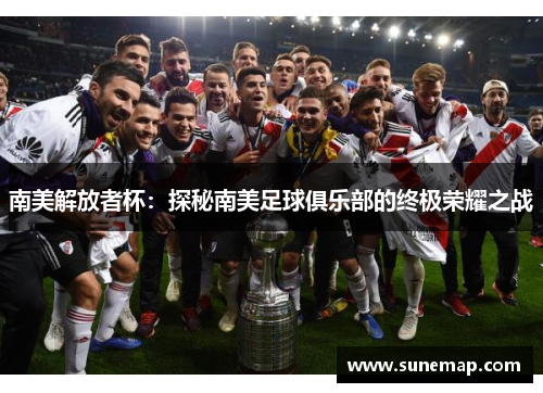 南美解放者杯：探秘南美足球俱乐部的终极荣耀之战