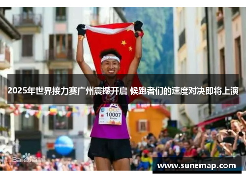 2025年世界接力赛广州震撼开启 候跑者们的速度对决即将上演