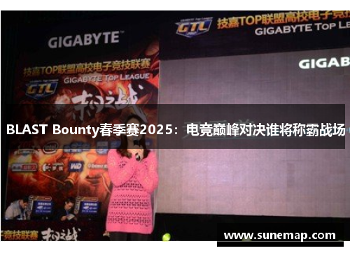 BLAST Bounty春季赛2025：电竞巅峰对决谁将称霸战场