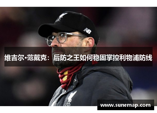 维吉尔·范戴克：后防之王如何稳固掌控利物浦防线