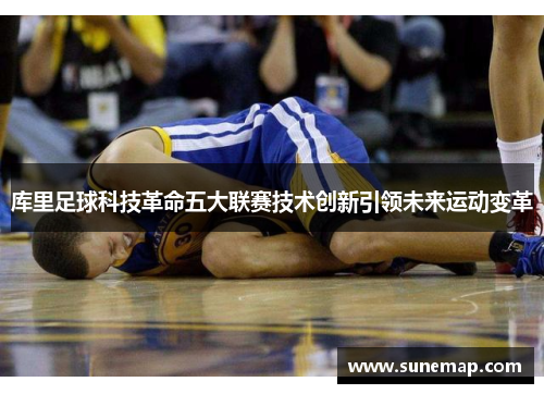 库里足球科技革命五大联赛技术创新引领未来运动变革