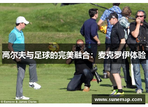 高尔夫与足球的完美融合：麦克罗伊体验