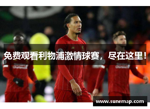 免费观看利物浦激情球赛，尽在这里！
