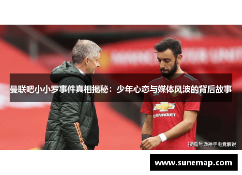 曼联吧小小罗事件真相揭秘：少年心态与媒体风波的背后故事