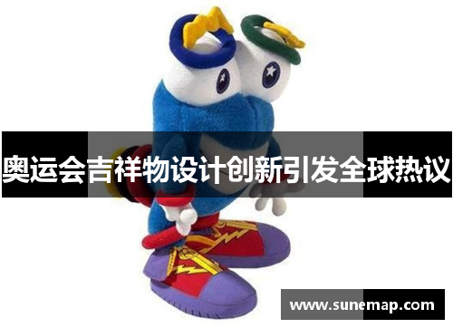 奥运会吉祥物设计创新引发全球热议