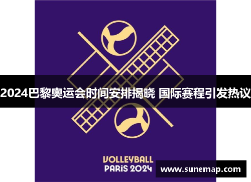 2024巴黎奥运会时间安排揭晓 国际赛程引发热议