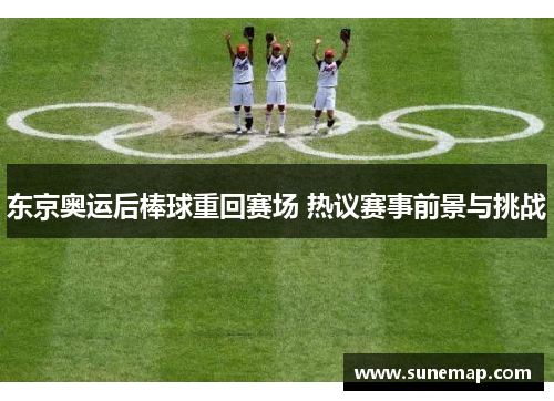 东京奥运后棒球重回赛场 热议赛事前景与挑战