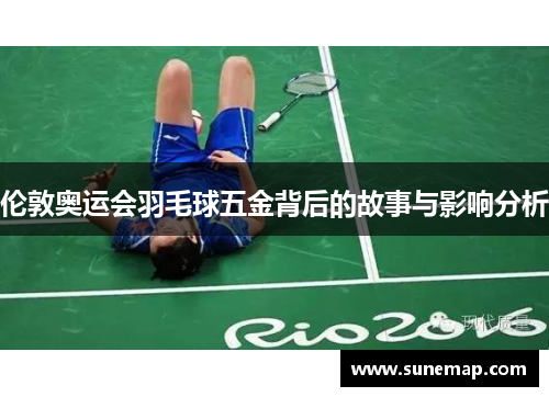 伦敦奥运会羽毛球五金背后的故事与影响分析