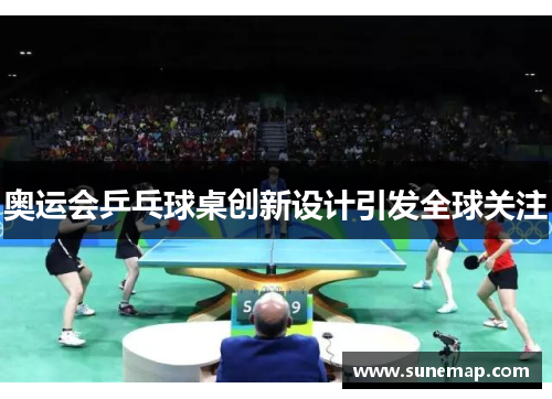 奥运会乒乓球桌创新设计引发全球关注