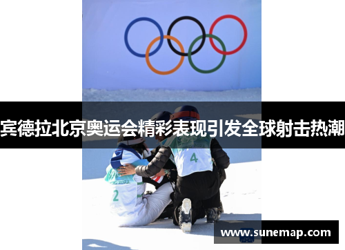 宾德拉北京奥运会精彩表现引发全球射击热潮