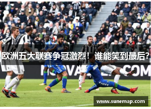 欧洲五大联赛争冠激烈！谁能笑到最后？