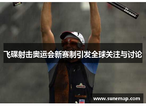 飞碟射击奥运会新赛制引发全球关注与讨论