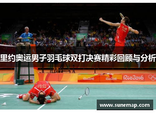 里约奥运男子羽毛球双打决赛精彩回顾与分析